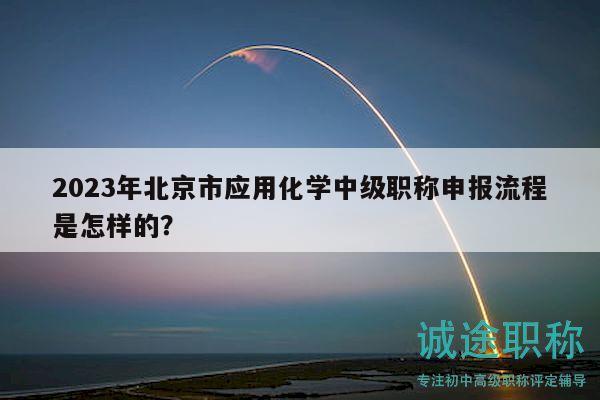 2023年北京市应用化学中级职称申报流程是怎样的？