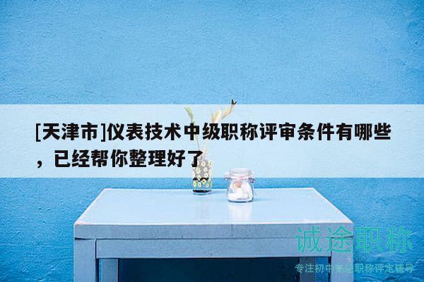 [天津市]仪表技术中级职称评审条件有哪些，已经帮你整理好了