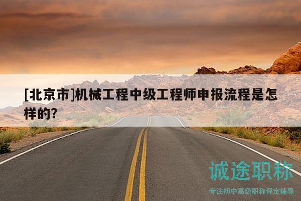 [北京市]机械工程中级工程师申报流程是怎样的？