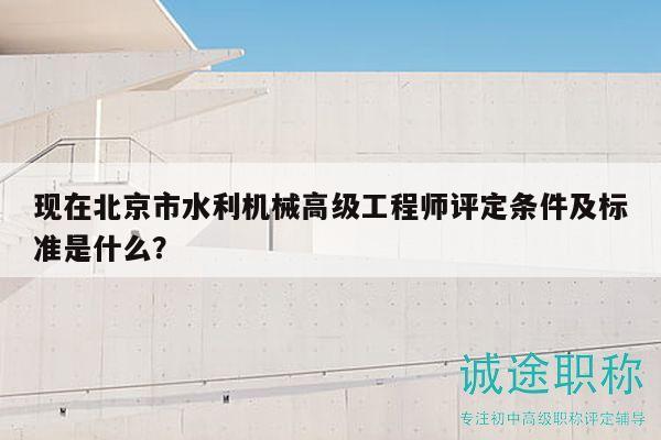 现在北京市水利机械高级工程师评定条件及标准是什么？