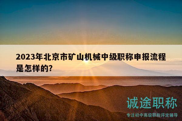 2023年北京市矿山机械中级职称申报流程是怎样的？