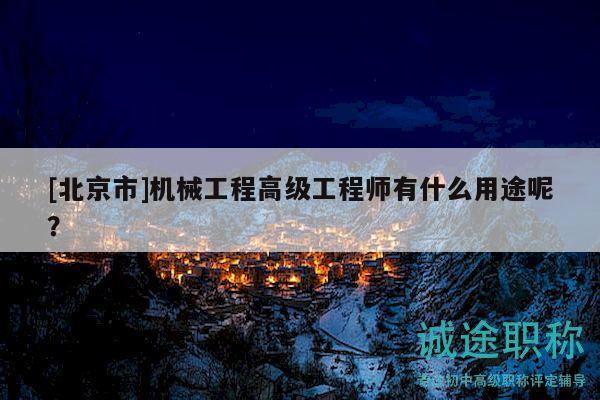 [北京市]机械工程高级工程师有什么用途呢？