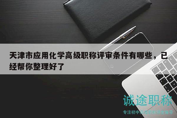 天津市应用化学高级职称评审条件有哪些，已经帮你整理好了