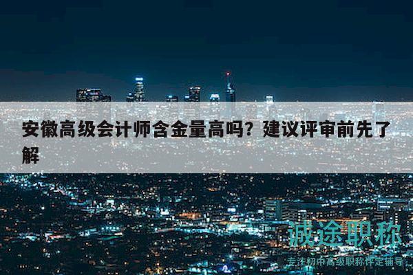 安徽高级会计师含金量高吗？建议评审前先了解