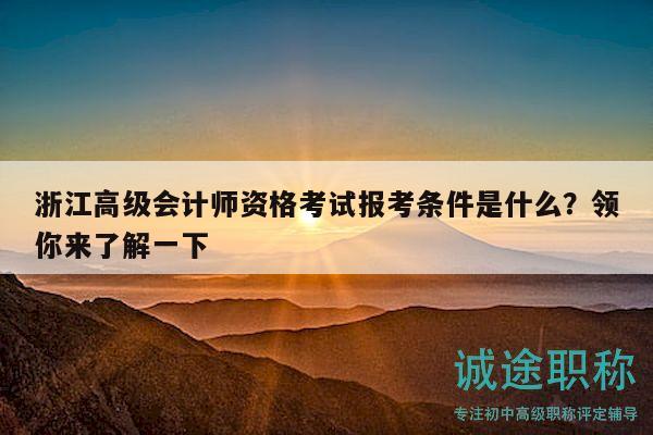 浙江高级会计师资格考试报考条件是什么？领你来了解一下