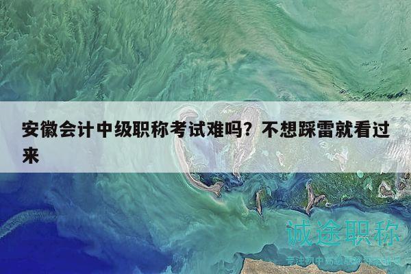 安徽会计中级职称考试难吗？不想踩雷就看过来
