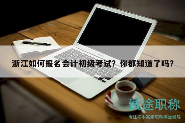 浙江如何报名会计初级考试？你都知道了吗？