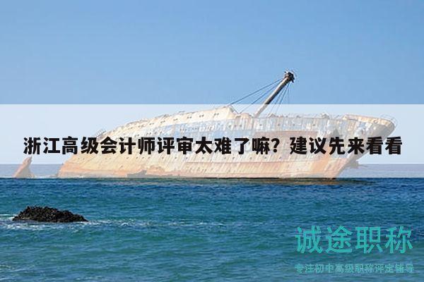 浙江高级会计师评审太难了嘛？建议先来看看