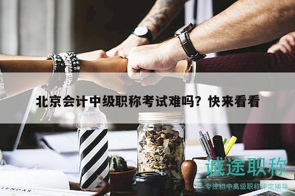 北京会计中级职称考试难吗？快来看看