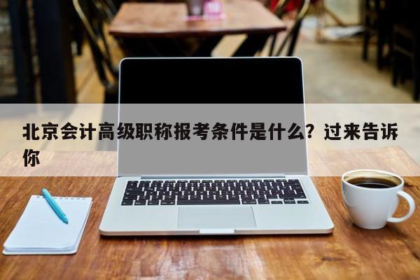 北京会计高级职称报考条件是什么？过来告诉你