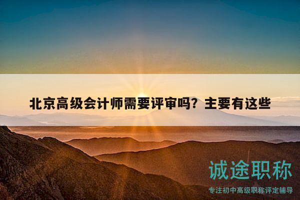 北京高级会计师需要评审吗？主要有这些
