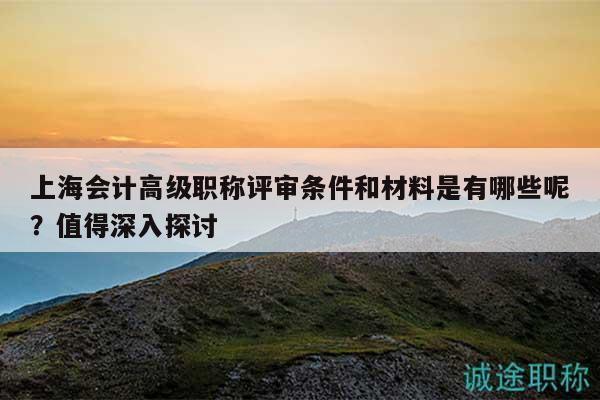 上海会计高级职称评审条件和材料是有哪些呢？值得深入探讨