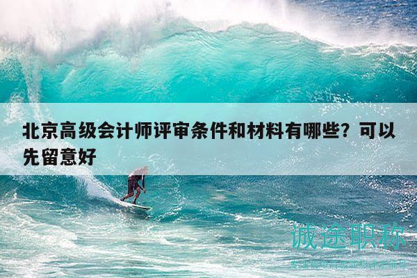 北京高级会计师评审条件和材料有哪些？可以先留意好