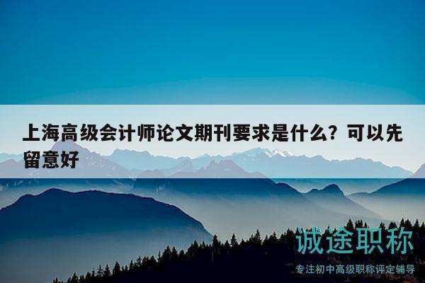 上海高级会计师论文期刊要求是什么？可以先留意好
