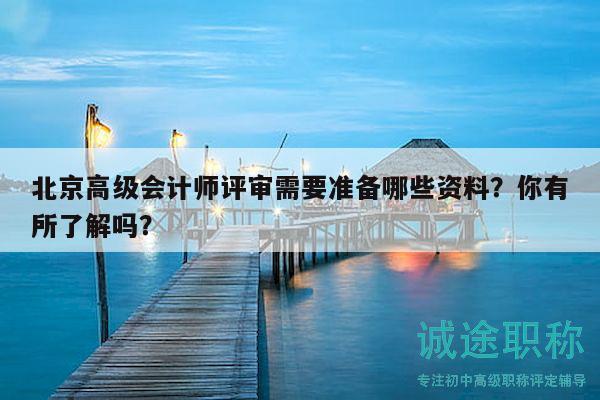 北京高级会计师评审需要准备哪些资料？你有所了解吗？
