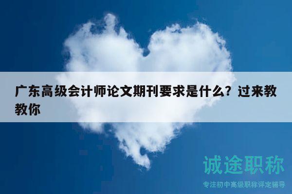 广东高级会计师论文期刊要求是什么？过来教教你