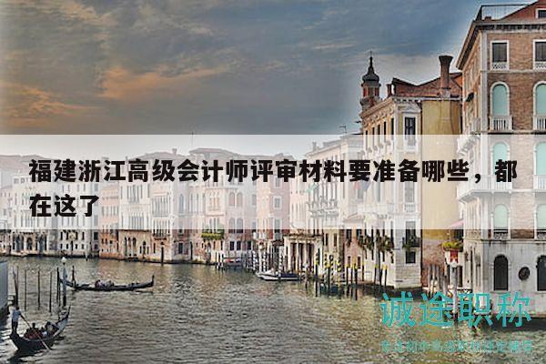 福建浙江高级会计师评审材料要准备哪些，都在这了